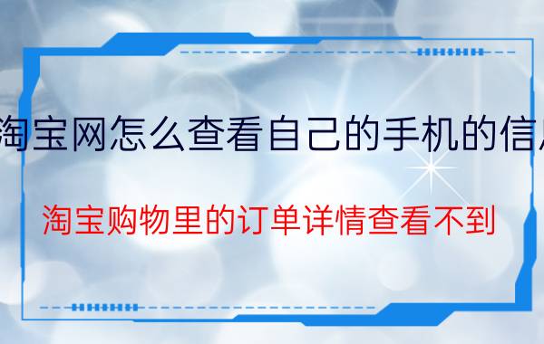 淘宝网怎么查看自己的手机的信息 淘宝购物里的订单详情查看不到？